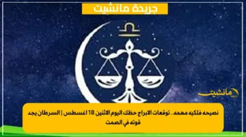 نصيحة فلكية مهمة.. توقعات الأبراج حظك اليوم الإثنين 18 أغسطس السرطان يجد قوته في الصمت 1